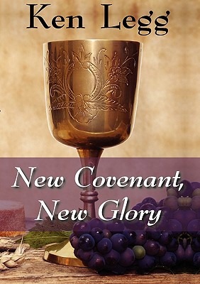 New Covenant, New Glory - Legg, Ken