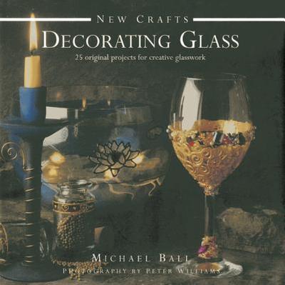 New Crafts: Decorating Glass: 25 Original Projects for Creative Glasswork - Ball, Michael, and Williams, Peter