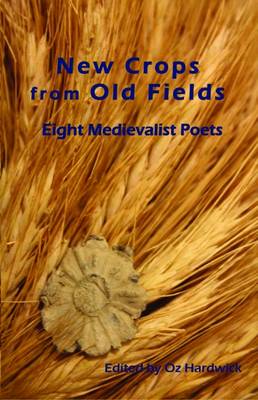 New Crops from Old Fields: Eight Medievalist Poets - Hardwick, Oz (Editor)