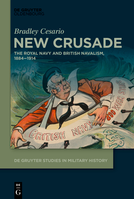 New Crusade: The Royal Navy and British Navalism, 1884-1914 - Cesario, Bradley