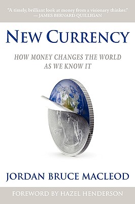 New Currency: How Money Changes the World as We Know It - MacLeod, Jordan Bruce, and Henderson, Hazel (Foreword by)