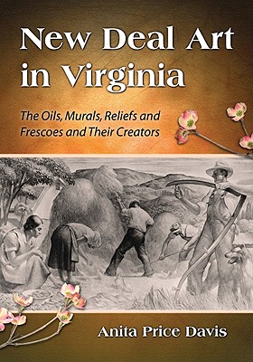 New Deal Art in Virginia: The Oils, Murals, Reliefs and Frescoes and Their Creators - Davis, Anita Price, Ed.D.