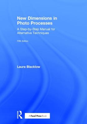 New Dimensions in Photo Processes: A Step-By-Step Manual for Alternative Techniques - Blacklow, Laura