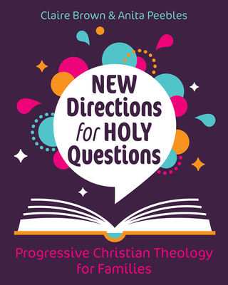 New Directions for Holy Questions: Progressive Christian Theology for Families - Brown, Claire, and Peebles, Anita