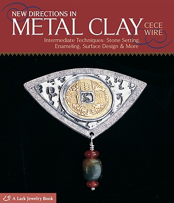 New Directions in Metal Clay: Intermediate Techniques: Stone Setting, Enameling, Surface Design & More - Wire, Cece