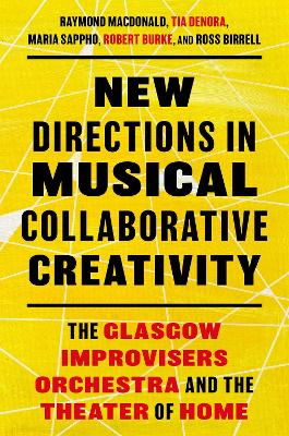 New Directions in Musical Collaborative Creativity: The Glasgow Improvisers Orchestra and the Theater of Home - MacDonald, Raymond, and Sappho, Maria, and DeNora, Tia
