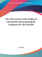 New Discoveries in the Origin of Christianity and Searching the Scriptures for the Messiah