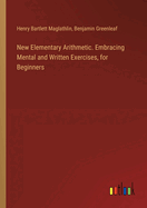 New Elementary Arithmetic. Embracing Mental and Written Exercises, for Beginners