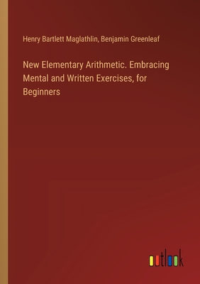 New Elementary Arithmetic. Embracing Mental and Written Exercises, for Beginners - Greenleaf, Benjamin, and Maglathlin, Henry Bartlett