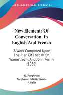 New Elements Of Conversation, In English And French: A Work Composed Upon The Plan Of That Of Dr. Wanostrocht And John Perrin (1835)