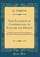 New Elements of Conversation, in English and French: A Work Composed Upon the Plan of That of Dr. Wanostrocht and John Perrin (Classic Reprint)