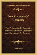 New Elements of Geometry: The Philosophy of Geometry, Demonstrations in Geometry and Harmonies of Geometry