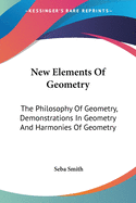 New Elements Of Geometry: The Philosophy Of Geometry, Demonstrations In Geometry And Harmonies Of Geometry