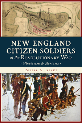 New England Citizen Soldiers of the Revolutionary War: Minutemen & Mariners - Geake, Robert a