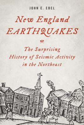 New England Earthquakes: The Surprising History of Seismic Activity in the Northeast - Ebel, John E.