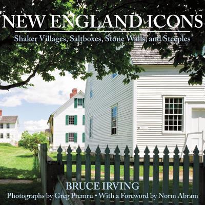 New England Icons: Shaker Villages, Saltboxes, Stone Walls, and Steeples - Irving, Bruce, and Premru, Greg (Photographer), and Abram, Norm (Foreword by)