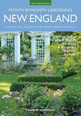 New England Month-By-Month Gardening: What to Do Each Month to Have a Beautiful Garden All Year - Connecticut, Maine, Massachusetts, New Hampshire, Rhode Island, Vermont - Nardozzi, Charlie
