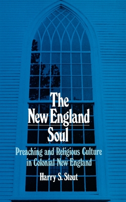 New England Soul: Preaching and Religious Cultures in Colonial New England - Stout, Harry S