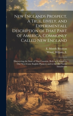 New Englands Prospect. A True, Lively, and Experimentall Description of That Part of America, Commonly Called New England: Discovering the State of That Countrie, Both as It Stands to Our New-come English Planters; and to the Old Native Inhabitants - Wood, William Fl 1629-1635 (Creator), and Boynton, E Moody (Eben Moody) B 1840 (Creator)