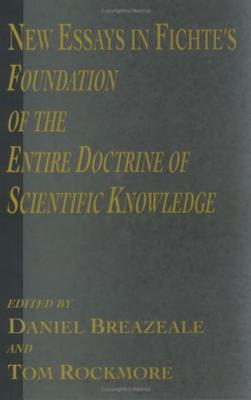 New Essays in Fichte's Foundation of the Entire Doctrine of Scientific Knowledge - Breazeale, Daniel (Editor), and Rockmore, Tom (Editor)