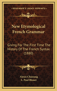New Etymological French Grammar Giving for the First Time the History of the French Syntax