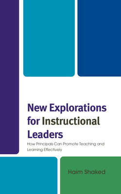 New Explorations for Instructional Leaders: How Principals Can Promote Teaching and Learning Effectively - Shaked, Haim, and Glanz