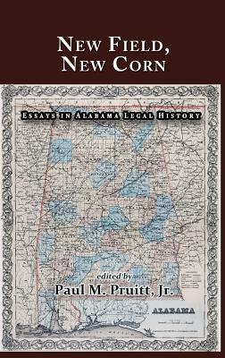 New Field, New Corn: Essays in Alabama Legal History - Pruitt, Paul M, Jr. (Editor), and Fair, Bryan K (Foreword by)