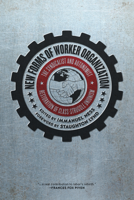 New Forms of Worker Organization: The Syndicalist and Autonomist Restoration of Class Struggle Unionism - Ness, Immanuel, Professor (Editor), and Lynd, Staughton (Foreword by)