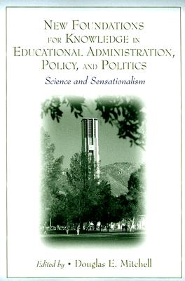 New Foundations for Knowledge in Educational Administration, Policy, and Politics: Science and Sensationalism - Mitchell, Douglas E (Editor)