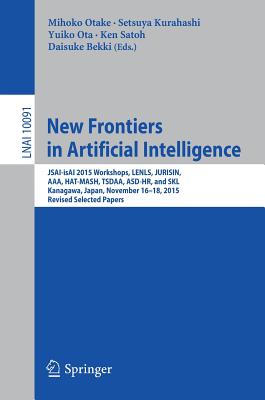 New Frontiers in Artificial Intelligence: Jsai-Isai 2015 Workshops, Lenls, Jurisin, Aaa, Hat-Mash, Tsdaa, Asd-Hr, and Skl, Kanagawa, Japan, November 16-18, 2015, Revised Selected Papers - Otake, Mihoko (Editor), and Kurahashi, Setsuya (Editor), and Ota, Yuiko (Editor)