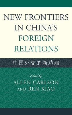 New Frontiers in China's Foreign Relations: Zhongguo Waijiao de Xin Bianjiang - Carlson, Allen (Editor), and Xiao, Ren (Editor), and Frazier, Mark W (Contributions by)