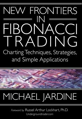 New Frontiers in Fibonacci Trading: Charting Techniques, Strategies, & Simple Applications - Jardine, Michael