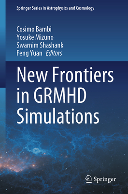 New Frontiers in GRMHD Simulations - Bambi, Cosimo (Editor), and Mizuno, Yosuke (Editor), and Shashank, Swarnim (Editor)