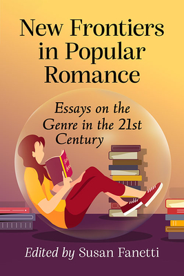 New Frontiers in Popular Romance: Essays on the Genre in the 21st Century - Fanetti, Susan (Editor)
