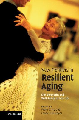 New Frontiers in Resilient Aging: Life-Strengths and Well-Being in Late Life - Fry, Prem S. (Editor), and Keyes, Corey L. M. (Editor)