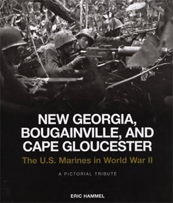 New Georgia, Bougainville, and Cape Gloucester: The U.S. Marines in World War II: A Pictorial Tribute - Hammel, Eric M