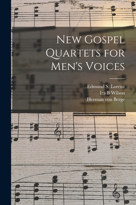 New Gospel Quartets for Men's Voices - Lorenz, Edmund S (Edmund Simon) 185 (Creator), and Wilson, Ira B, and Berge, Herman Von