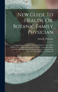 New Guide To Health, Or, Botanic Family Physician: Containing A Complete System Of Practice On A Plan Entirely New: With A Description Of The Vegetables Made Use Of, And Directions For Preparing And Administering Them To Cure Disease: To Which Is