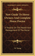 New Guide to Horse Owners and Complete Horse Doctor: A Treatise on the Health and Management of the Horse