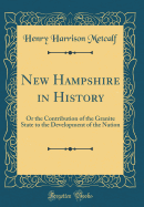 New Hampshire in History: Or the Contribution of the Granite State to the Development of the Nation (Classic Reprint)