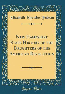 New Hampshire State History of the Daughters of the American Revolution (Classic Reprint) - Folsom, Elizabeth Knowles