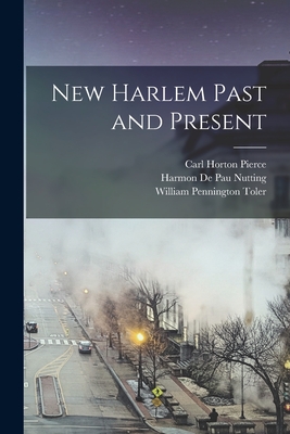 New Harlem Past and Present - Pierce, Carl Horton, and Toler, William Pennington, and Nutting, Harmon De Pau