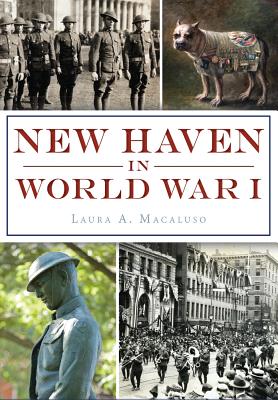New Haven in World War I - Macaluso, Laura A