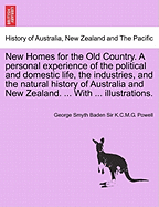 New Homes for the Old Country. A personal experience of the political and domestic life, the industries, and the natural history of Australia and New Zealand. ... With ... illustrations. - Powell, George Smyth Baden K C M G, Sir