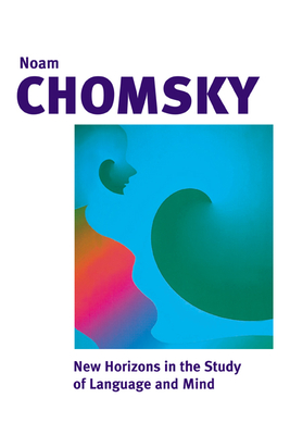 New Horizons in the Study of Language and Mind - Chomsky, Noam, and Smith, Neilson Voyne (Foreword by)