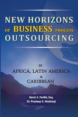 New Horizons of Business Process Outsourcing in Africa, Latin America & Caribbean - Mukherji, Pradeep K, and Parikh Esq, Kevin S