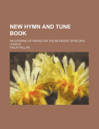 New Hymn and Tune Book: An Offering of Praise for the Methodist Episcopal Church (Classic Reprint)