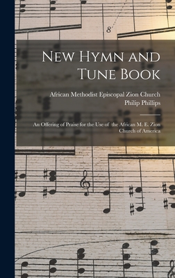 New Hymn and Tune Book: an Offering of Praise for the Use of the African M. E. Zion Church of America - African Methodist Episcopal Zion Church (Creator), and Phillips, Philip 1834-1895