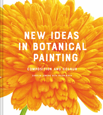 New Ideas in Botanical Painting: composition and colour - Jenkins, Carolyn, and Birch, Helen