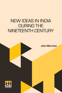 New Ideas In India During The Nineteenth Century: A Study Of Social, Political, And Religious Developments